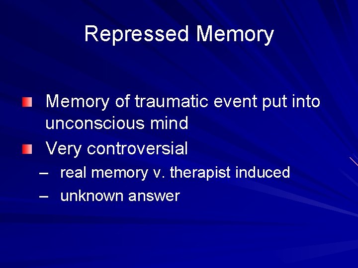 Repressed Memory of traumatic event put into unconscious mind Very controversial – real memory