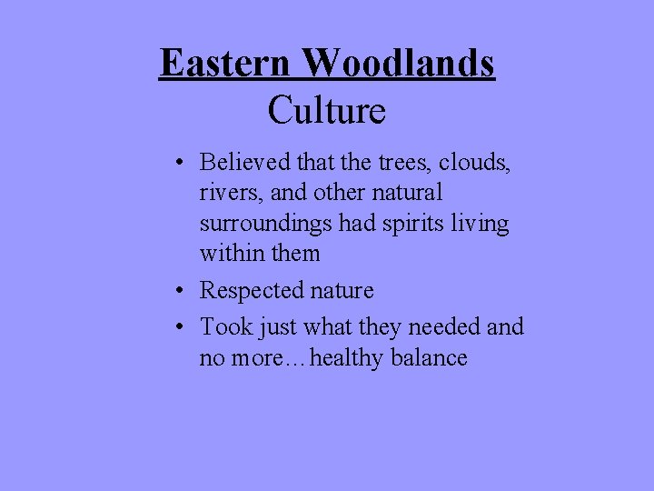 Eastern Woodlands Culture • Believed that the trees, clouds, rivers, and other natural surroundings Eastern Woodlands Culture • Believed that the trees, clouds, rivers, and other natural surroundings