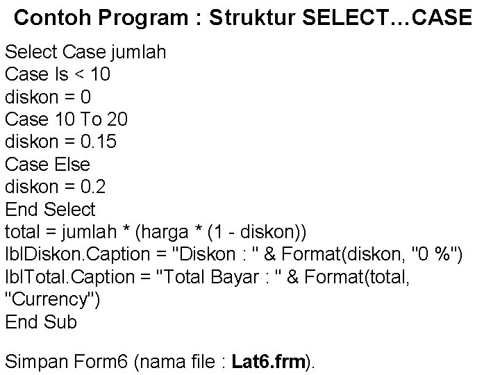 Contoh Program : Struktur SELECT…CASE Select Case jumlah Case Is < 10 diskon = Contoh Program : Struktur SELECT…CASE Select Case jumlah Case Is < 10 diskon =