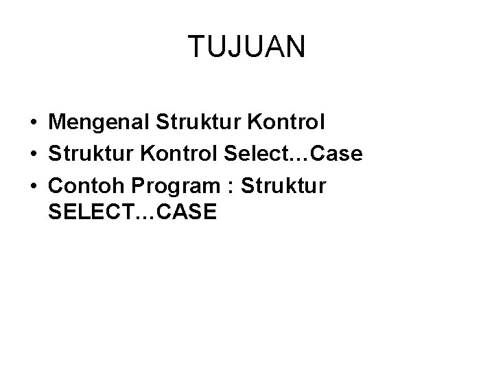 TUJUAN • Mengenal Struktur Kontrol • Struktur Kontrol Select…Case • Contoh Program : Struktur TUJUAN • Mengenal Struktur Kontrol • Struktur Kontrol Select…Case • Contoh Program : Struktur
