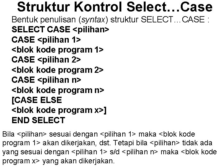 Struktur Kontrol Select…Case Bentuk penulisan (syntax) struktur SELECT…CASE : SELECT CASE <pilihan> CASE <pilihan Struktur Kontrol Select…Case Bentuk penulisan (syntax) struktur SELECT…CASE : SELECT CASE <pilihan> CASE <pilihan