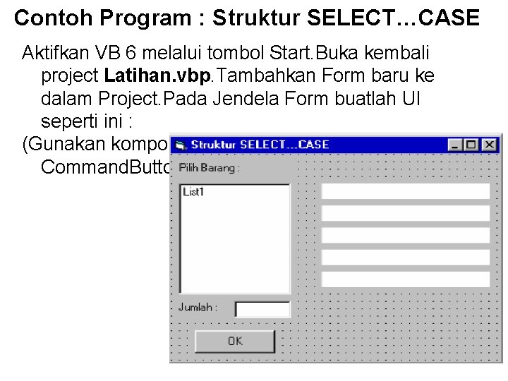 Contoh Program : Struktur SELECT…CASE Aktifkan VB 6 melalui tombol Start. Buka kembali project Contoh Program : Struktur SELECT…CASE Aktifkan VB 6 melalui tombol Start. Buka kembali project