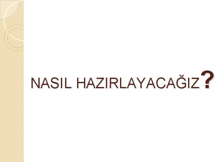 ? NASIL HAZIRLAYACAĞIZ 