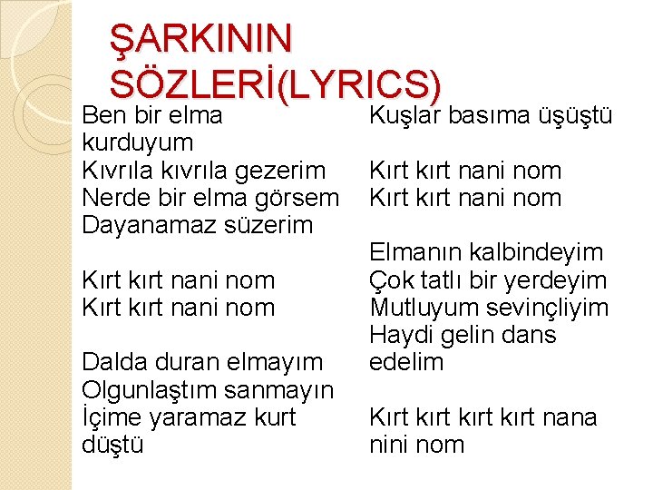 ŞARKININ SÖZLERİ(LYRICS) Ben bir elma kurduyum Kıvrıla kıvrıla gezerim Nerde bir elma görsem Dayanamaz