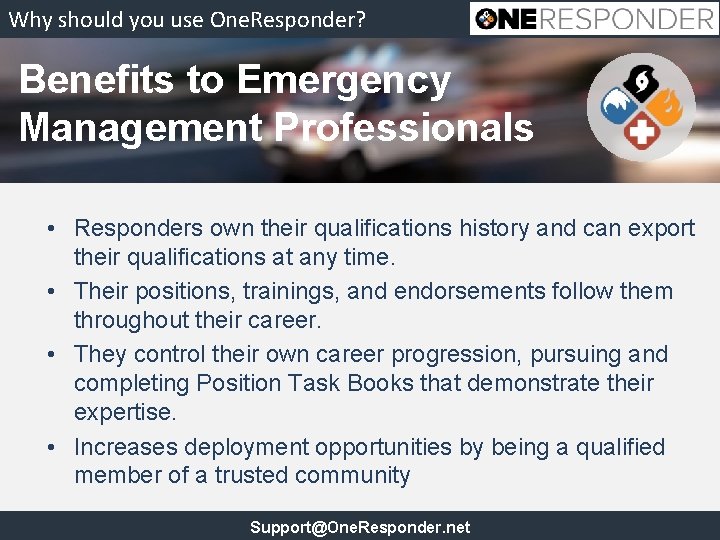 Why should you use One. Responder? Benefits to Emergency Management Professionals • Responders own