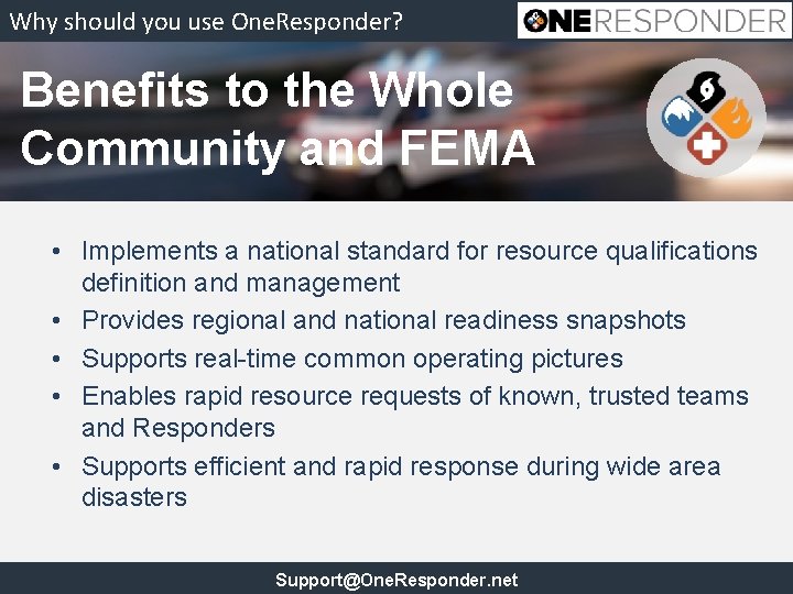 Why should you use One. Responder? Benefits to the Whole Community and FEMA •