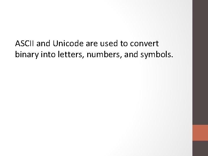 ASCII and Unicode are used to convert binary into letters, numbers, and symbols. 