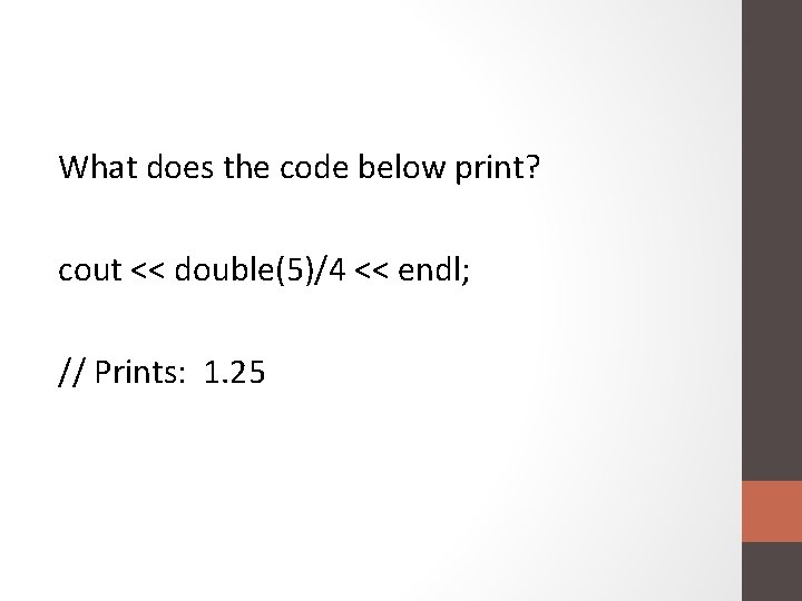 What does the code below print? cout << double(5)/4 << endl; // Prints: 1.