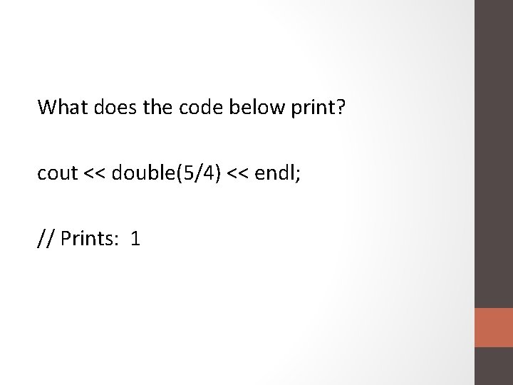 What does the code below print? cout << double(5/4) << endl; // Prints: 1