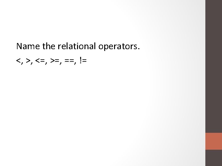 Name the relational operators. <, >, <=, >=, ==, != 