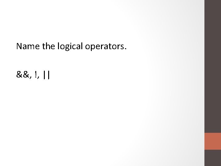 Name the logical operators. &&, !, || 