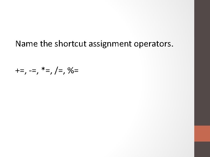 Name the shortcut assignment operators. +=, -=, *=, /=, %= 