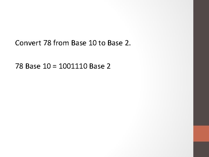 Convert 78 from Base 10 to Base 2. 78 Base 10 = 1001110 Base