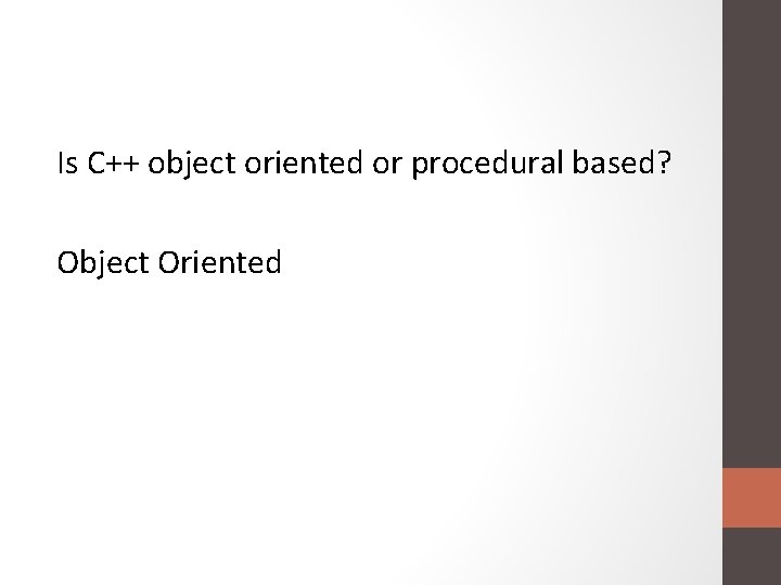 Is C++ object oriented or procedural based? Object Oriented 