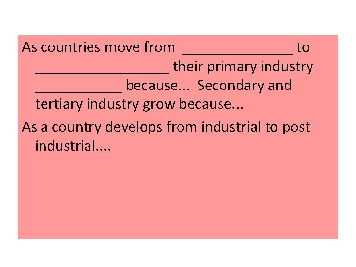 As countries move from _______ to _________ their primary industry ______ because. . .