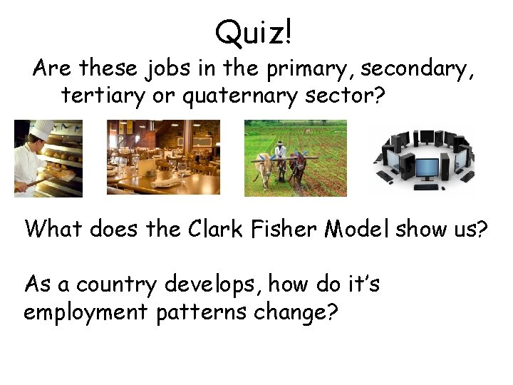 Quiz! Are these jobs in the primary, secondary, tertiary or quaternary sector? What does