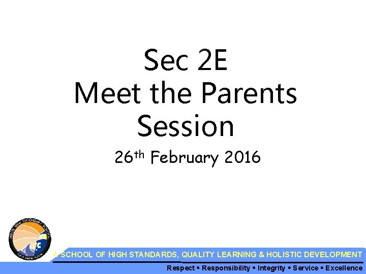 Sec 2 E Meet the Parents Session 26 th February 2016 A SCHOOL OF