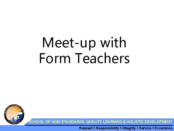 Meet-up with Form Teachers A SCHOOL OF HIGH STANDARDS, QUALITY LEARNING & HOLISTIC DEVELOPMENT