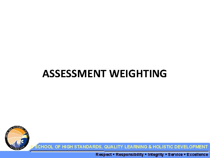 ASSESSMENT WEIGHTING A SCHOOL OF HIGH STANDARDS, QUALITY LEARNING & HOLISTIC DEVELOPMENT Respect Responsibility