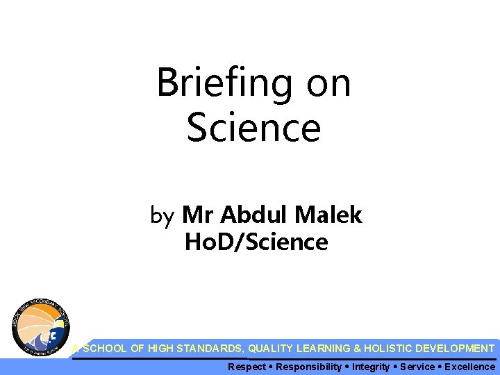 Briefing on Science by Mr Abdul Malek Ho. D/Science A SCHOOL OF HIGH STANDARDS,