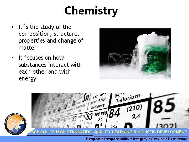 Chemistry • It is the study of the composition, structure, properties and change of