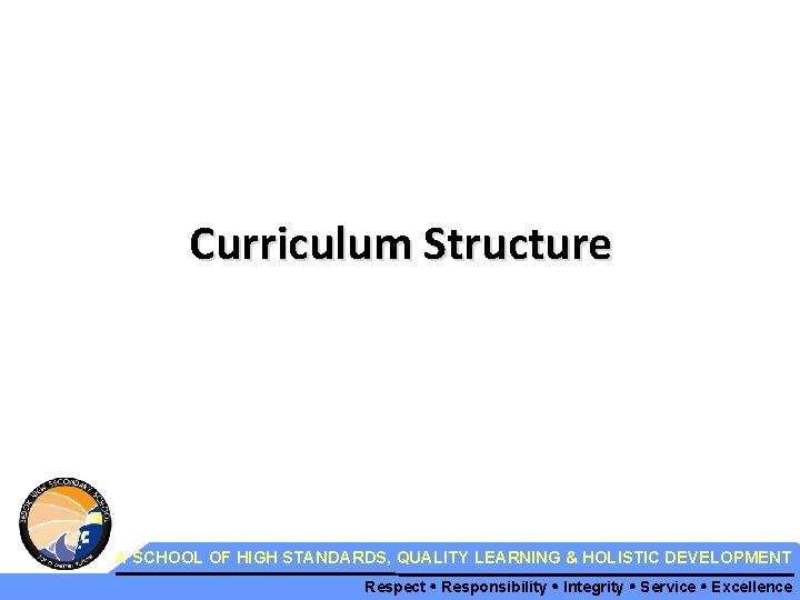 Curriculum Structure A SCHOOL OF HIGH STANDARDS, QUALITY LEARNING & HOLISTIC DEVELOPMENT Respect Responsibility