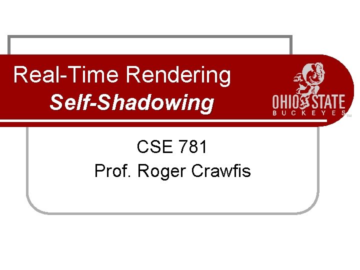 Real-Time Rendering Self-Shadowing CSE 781 Prof. Roger Crawfis 