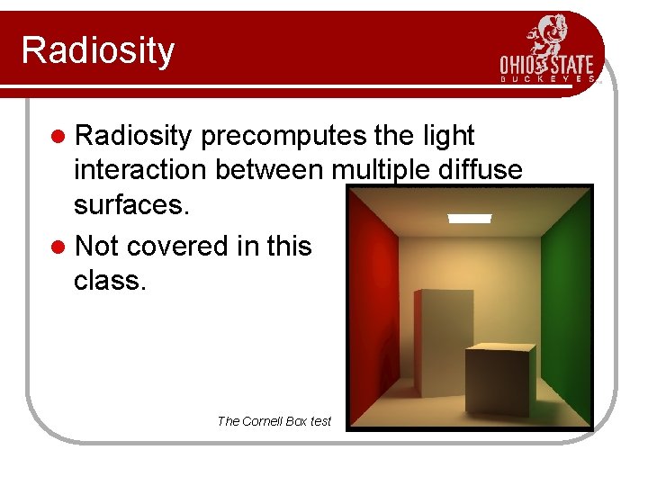 Radiosity l Radiosity precomputes the light interaction between multiple diffuse surfaces. l Not covered