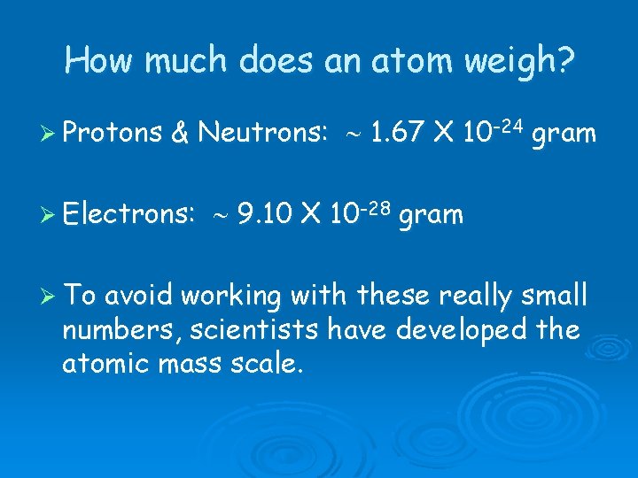 How much does an atom weigh? Ø Protons & Neutrons: 1. 67 X 10