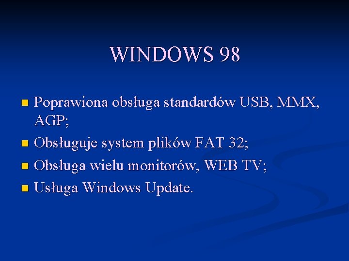 WINDOWS 98 Poprawiona obsługa standardów USB, MMX, AGP; n Obsługuje system plików FAT 32;