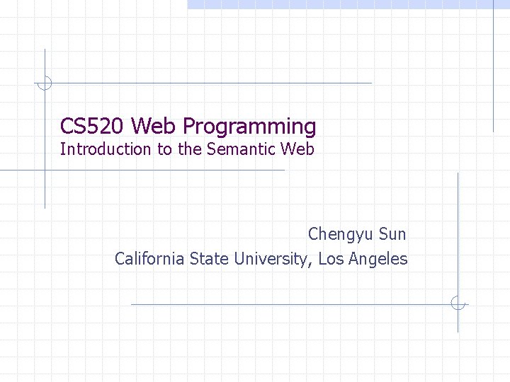 CS 520 Web Programming Introduction to the Semantic Web Chengyu Sun California State University,