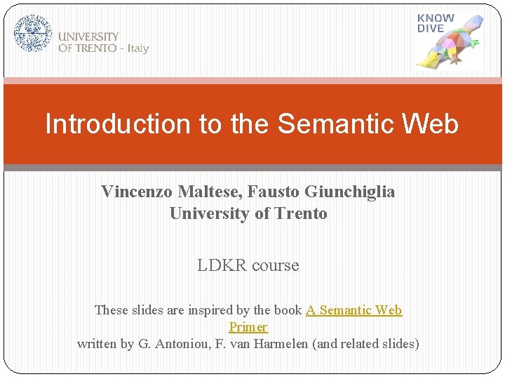 Introduction to the Semantic Web Vincenzo Maltese, Fausto Giunchiglia University of Trento LDKR course