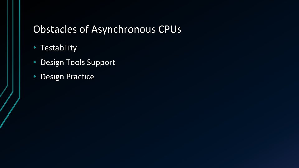 Obstacles of Asynchronous CPUs • Testability • Design Tools Support • Design Practice 