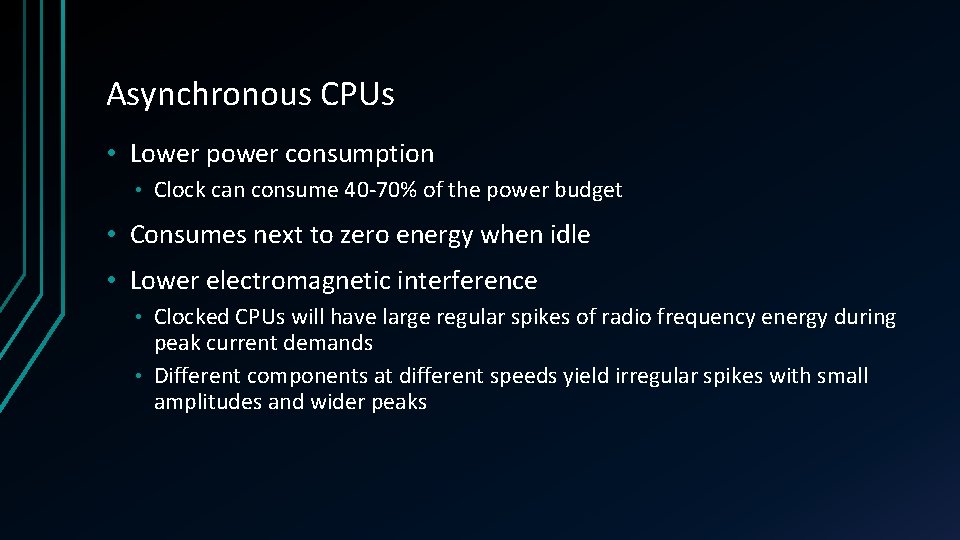 Asynchronous CPUs • Lower power consumption • Clock can consume 40 -70% of the