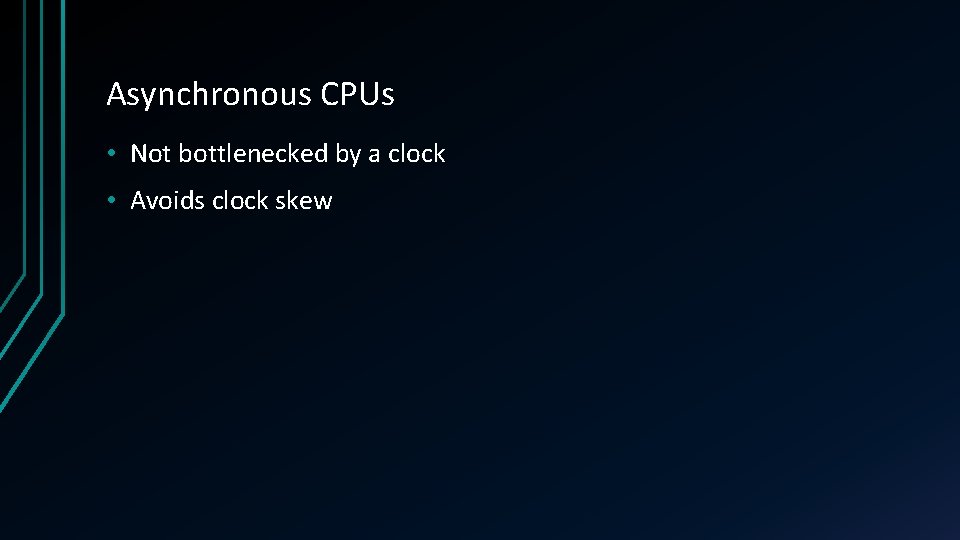 Asynchronous CPUs • Not bottlenecked by a clock • Avoids clock skew 