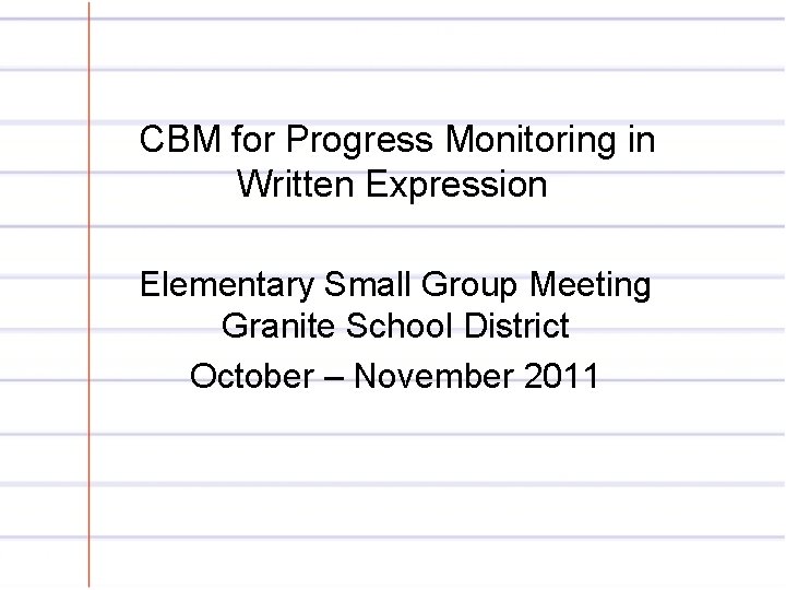 CBM for Progress Monitoring in Written Expression Elementary Small Group Meeting Granite School District