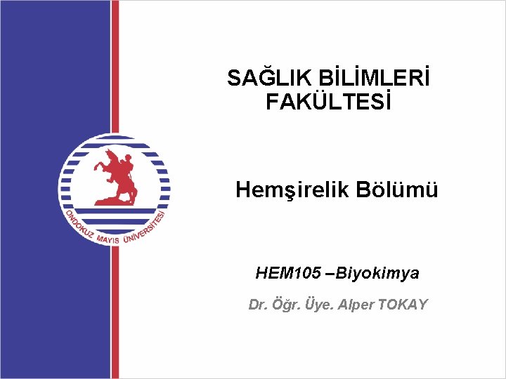 SAĞLIK BİLİMLERİ FAKÜLTESİ Hemşirelik Bölümü HEM 105 –Biyokimya Dr. Öğr. Üye. Alper TOKAY 