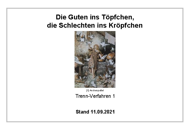 Die Guten ins Töpfchen, die Schlechten ins Kröpfchen [1] Aschenputtel Trenn-Verfahren 1 Stand 11.