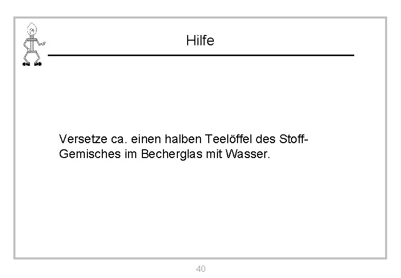 Hilfe Versetze ca. einen halben Teelöffel des Stoff. Gemisches im Becherglas mit Wasser. 40