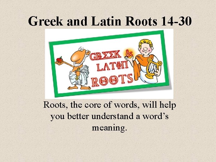 Greek and Latin Roots 14 -30 Roots, the core of words, will help you