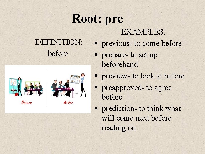 Root: pre DEFINITION: before § § § EXAMPLES: previous- to come before prepare- to