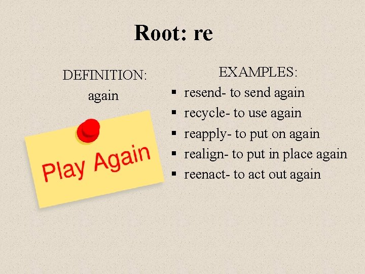 Root: re DEFINITION: again § § § EXAMPLES: resend- to send again recycle- to