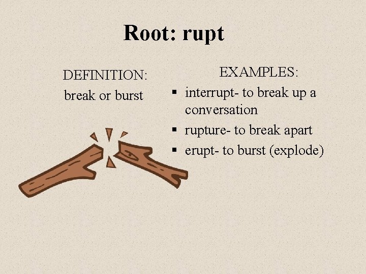 Root: rupt DEFINITION: break or burst EXAMPLES: § interrupt- to break up a conversation