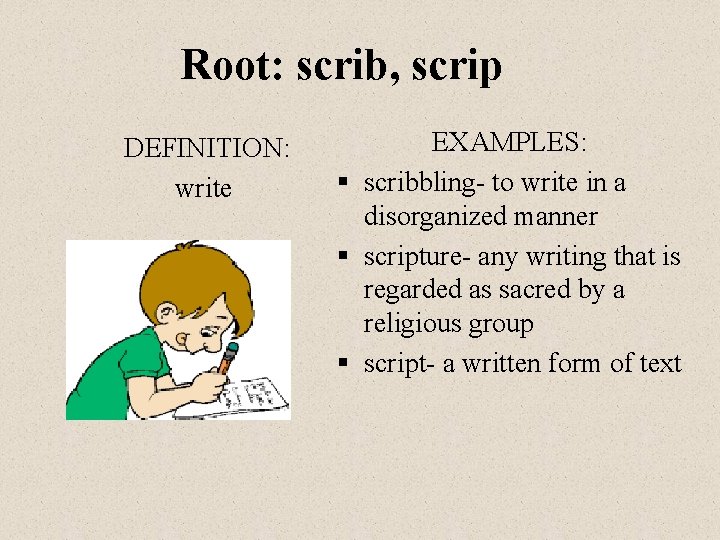 Root: scrib, scrip DEFINITION: write EXAMPLES: § scribbling- to write in a disorganized manner