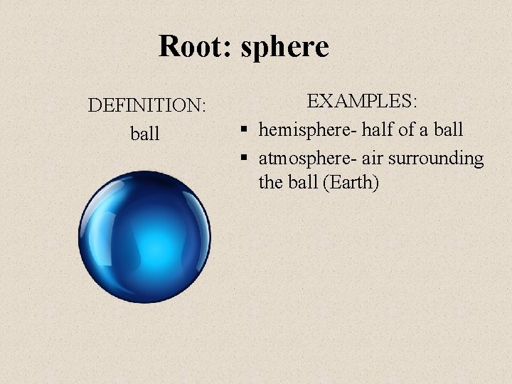 Root: sphere DEFINITION: ball EXAMPLES: § hemisphere- half of a ball § atmosphere- air