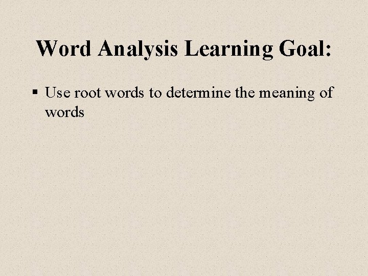 Word Analysis Learning Goal: § Use root words to determine the meaning of words