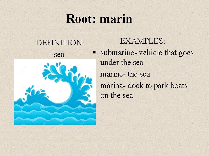 Root: marin DEFINITION: sea EXAMPLES: § submarine- vehicle that goes under the sea §