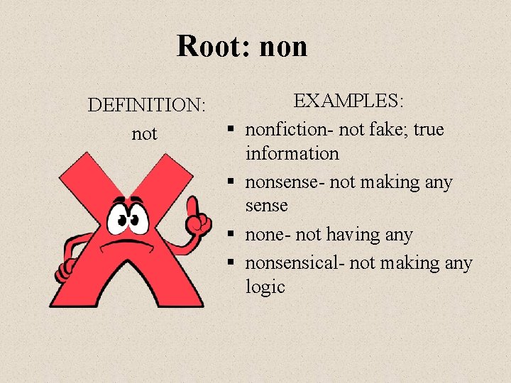 Root: non DEFINITION: not § § EXAMPLES: nonfiction- not fake; true information nonsense- not