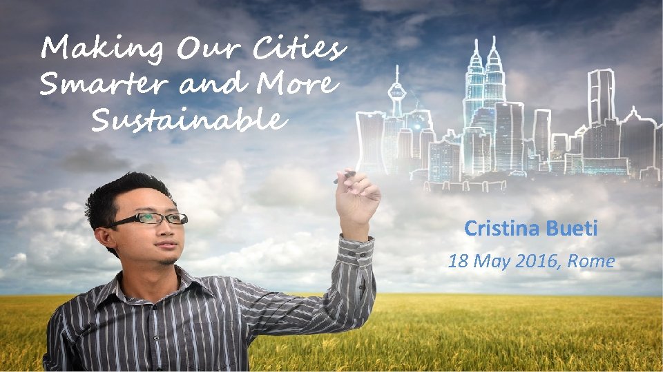 Making Our Cities Smarter and More Sustainable Cristina Bueti 18 May 2016, Rome 