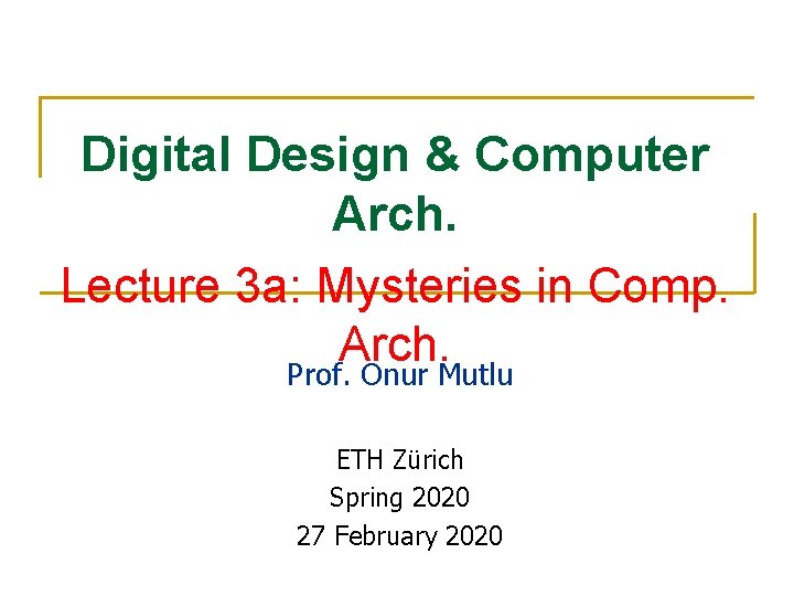 Digital Design & Computer Arch. Lecture 3 a: Mysteries in Comp. Arch. Prof. Onur